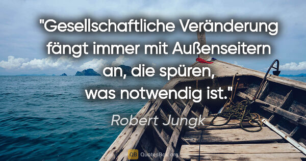 Robert Jungk Zitat: "Gesellschaftliche Veränderung fängt immer mit Außenseitern an,..."