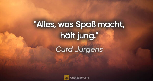 Curd Jürgens Zitat: "Alles, was Spaß macht, hält jung."