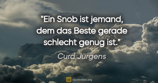 Curd Jürgens Zitat: "Ein Snob ist jemand, dem das Beste gerade schlecht genug ist."