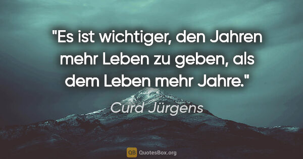 Curd Jürgens Zitat: "Es ist wichtiger, den Jahren mehr Leben zu geben, als dem..."