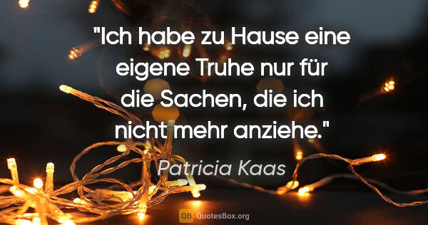 Patricia Kaas Zitat: "Ich habe zu Hause eine eigene Truhe nur für die Sachen, die..."