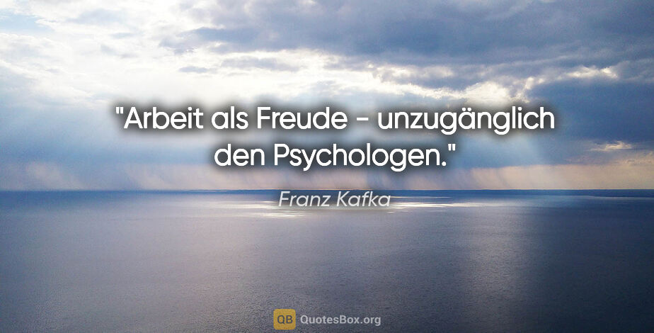 Franz Kafka Zitat: "Arbeit als Freude - unzugänglich den Psychologen."