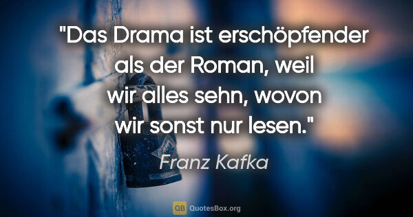 Franz Kafka Zitat: "Das Drama ist erschöpfender als der Roman, weil wir alles..."