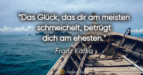 Franz Kafka Zitat: "Das Glück, das dir am meisten schmeichelt, betrügt dich am..."