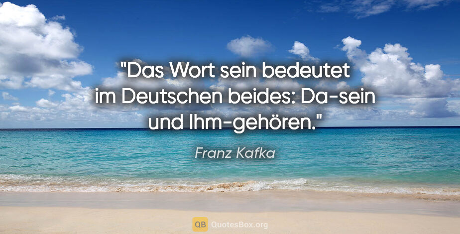 Franz Kafka Zitat: "Das Wort "sein" bedeutet im Deutschen beides: Da-sein und..."
