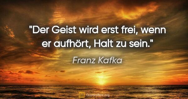 Franz Kafka Zitat: "Der Geist wird erst frei, wenn er aufhört, Halt zu sein."