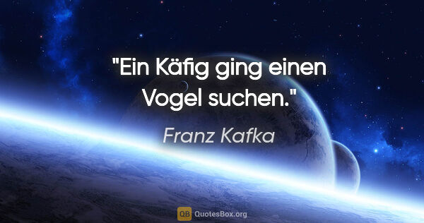 Franz Kafka Zitat: "Ein Käfig ging einen Vogel suchen."