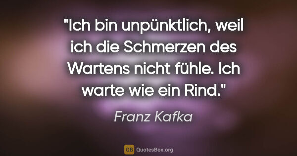 Franz Kafka Zitat: "Ich bin unpünktlich, weil ich die Schmerzen des Wartens nicht..."