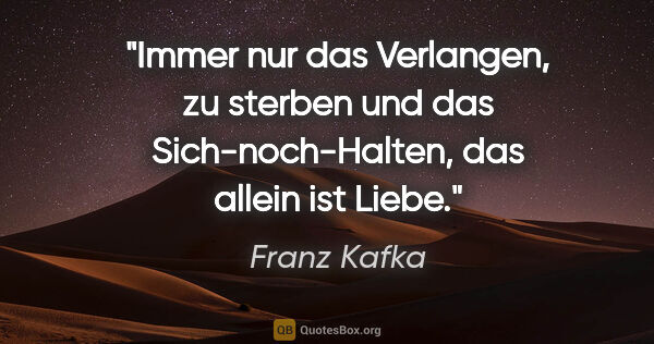 Franz Kafka Zitat: "Immer nur das Verlangen, zu sterben und das Sich-noch-Halten,..."