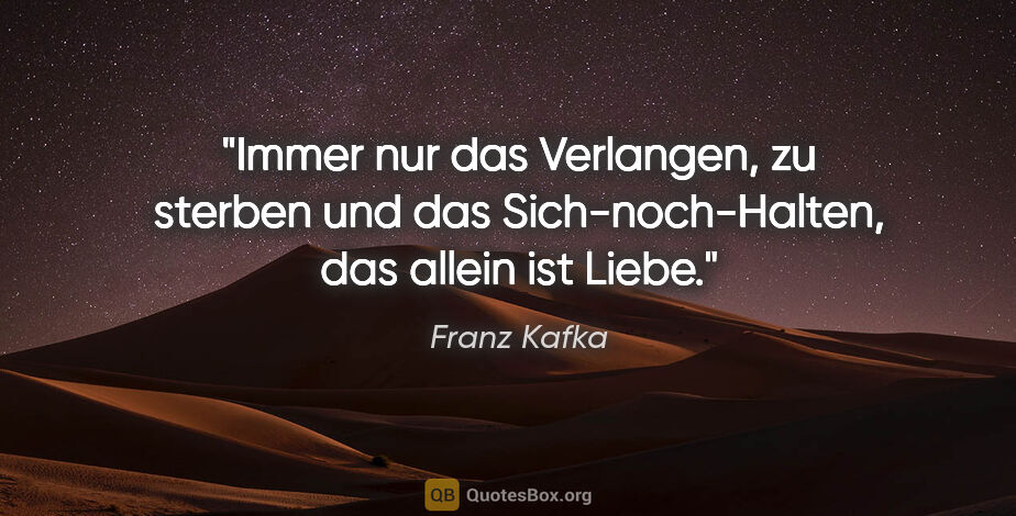 Franz Kafka Zitat: "Immer nur das Verlangen, zu sterben und das Sich-noch-Halten,..."