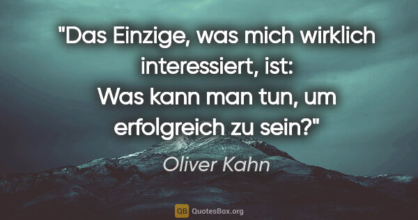 Oliver Kahn Zitat: "Das Einzige, was mich wirklich interessiert, ist: Was kann man..."