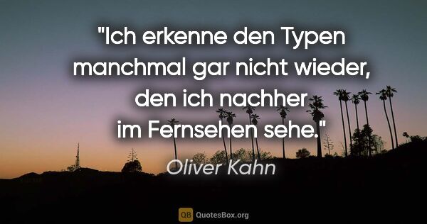 Oliver Kahn Zitat: "Ich erkenne den Typen manchmal gar nicht wieder, den ich..."