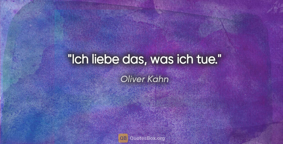 Oliver Kahn Zitat: "Ich liebe das, was ich tue."