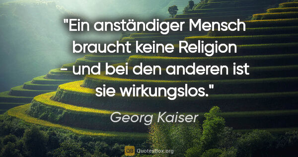Georg Kaiser Zitat: "Ein anständiger Mensch braucht keine Religion - und bei den..."