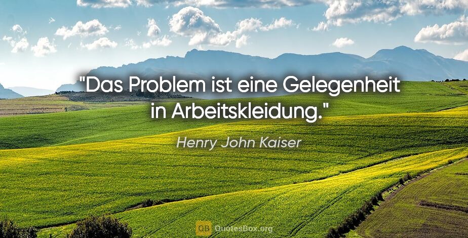 Henry John Kaiser Zitat: "Das Problem ist eine Gelegenheit in Arbeitskleidung."