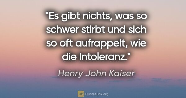 Henry John Kaiser Zitat: "Es gibt nichts, was so schwer stirbt und sich so oft..."