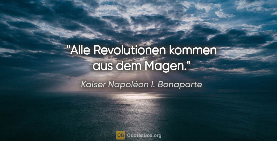 Kaiser Napoléon I. Bonaparte Zitat: "Alle Revolutionen kommen aus dem Magen."