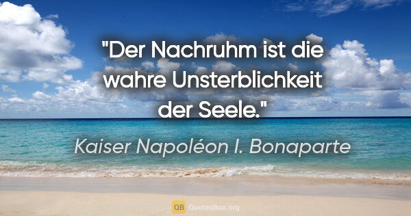 Kaiser Napoléon I. Bonaparte Zitat: "Der Nachruhm ist die wahre Unsterblichkeit der Seele."