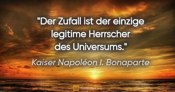 Kaiser Napoléon I. Bonaparte Zitat: "Der Zufall ist der einzige legitime Herrscher des Universums."