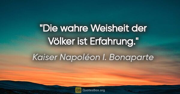 Kaiser Napoléon I. Bonaparte Zitat: "Die wahre Weisheit der Völker ist Erfahrung."