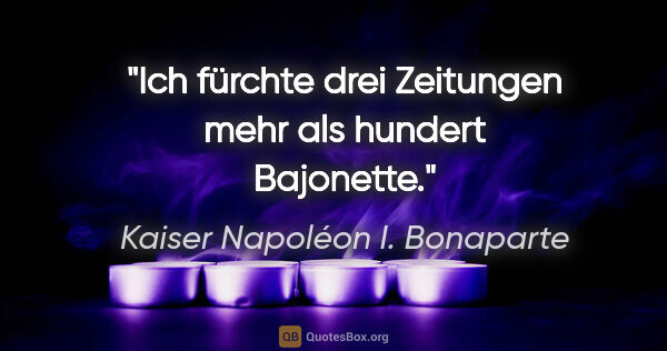 Kaiser Napoléon I. Bonaparte Zitat: "Ich fürchte drei Zeitungen mehr als hundert Bajonette."