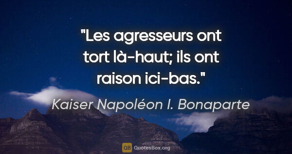 Kaiser Napoléon I. Bonaparte Zitat: "Les agresseurs ont tort là-haut; ils ont raison ici-bas."