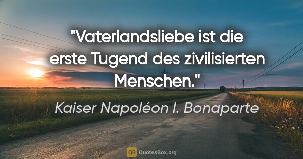 Kaiser Napoléon I. Bonaparte Zitat: "Vaterlandsliebe ist die erste Tugend des zivilisierten Menschen."
