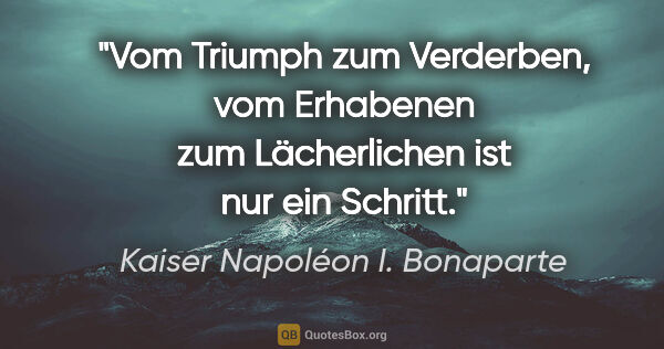 Kaiser Napoléon I. Bonaparte Zitat: "Vom Triumph zum Verderben, vom Erhabenen zum Lächerlichen ist..."