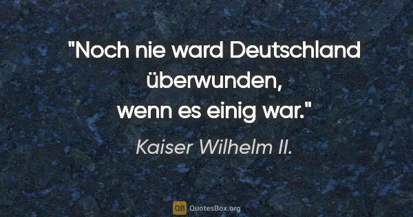 Kaiser Wilhelm II. Zitat: "Noch nie ward Deutschland überwunden, wenn es einig war."