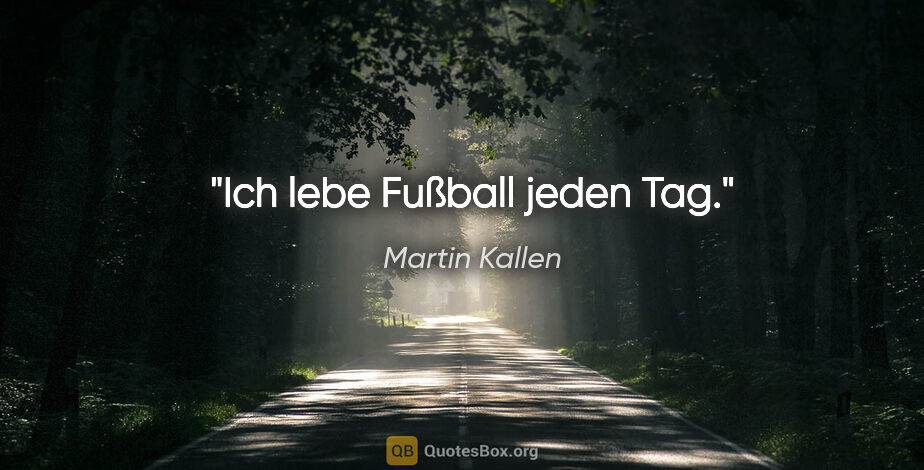 Martin Kallen Zitat: "Ich lebe Fußball jeden Tag."