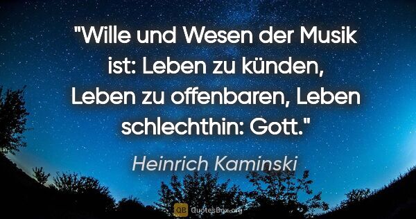 Heinrich Kaminski Zitat: "Wille und Wesen der Musik ist: Leben zu künden, Leben zu..."