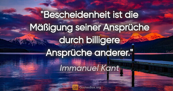 Immanuel Kant Zitat: "Bescheidenheit ist die Mäßigung seiner Ansprüche durch..."