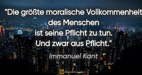 Immanuel Kant Zitat: "Die größte moralische Vollkommenheit des Menschen ist seine..."