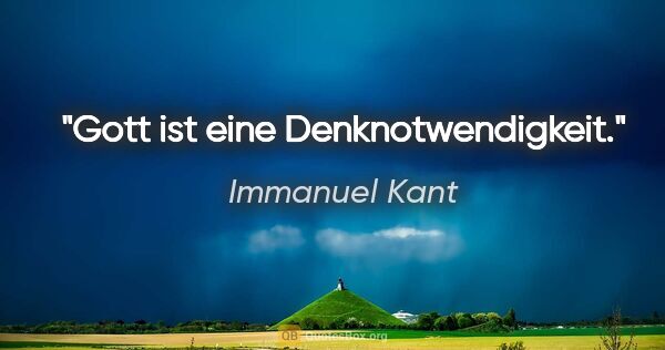 Immanuel Kant Zitat: "Gott ist eine Denknotwendigkeit."