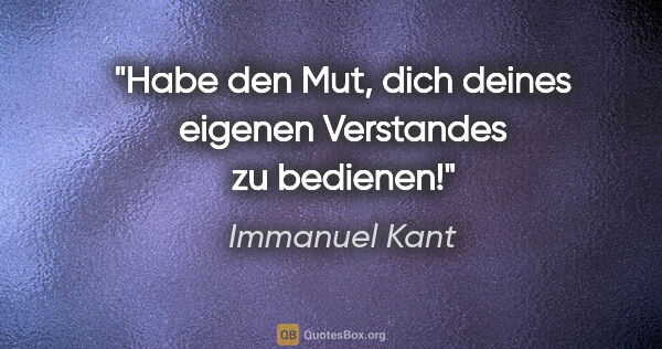 Immanuel Kant Zitat: "Habe den Mut, dich deines eigenen Verstandes zu bedienen!"