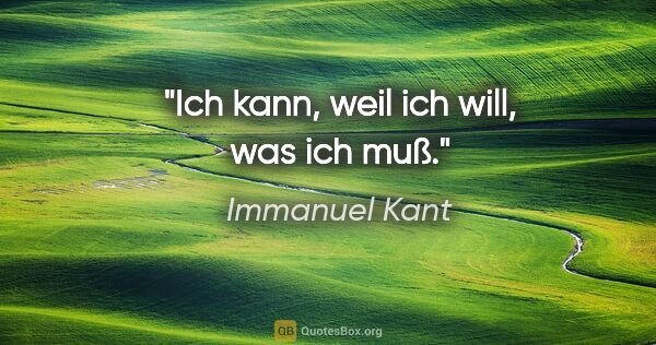 Immanuel Kant Zitat: "Ich kann, weil ich will, was ich muß."