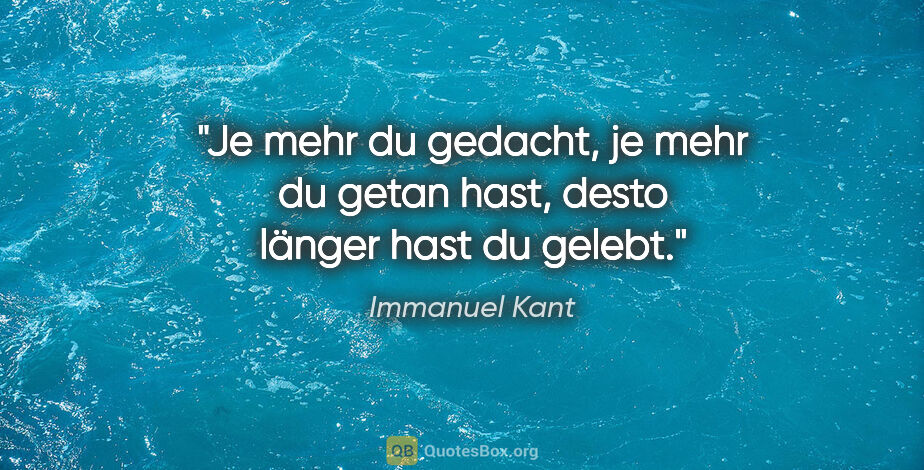 Immanuel Kant Zitat: "Je mehr du gedacht, je mehr du getan hast, desto länger hast..."