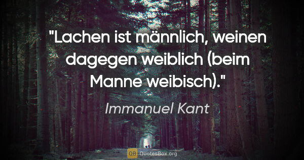 Immanuel Kant Zitat: "Lachen ist männlich, weinen dagegen weiblich (beim Manne..."