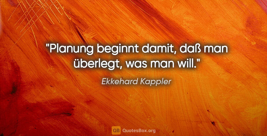 Ekkehard Kappler Zitat: "Planung beginnt damit, daß man überlegt, was man will."