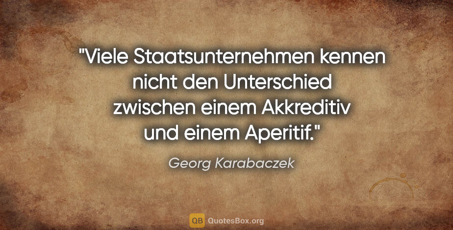 Georg Karabaczek Zitat: "Viele Staatsunternehmen kennen nicht den Unterschied zwischen..."