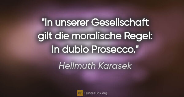 Hellmuth Karasek Zitat: "In unserer Gesellschaft gilt die moralische Regel: In dubio..."
