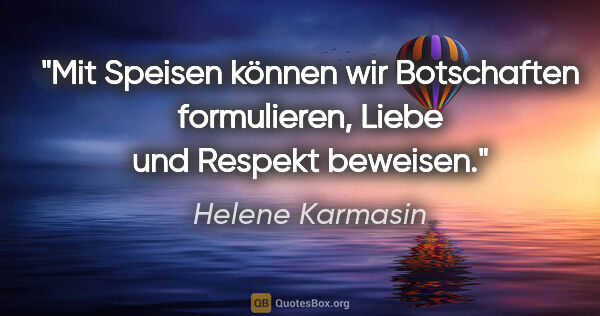 Helene Karmasin Zitat: "Mit Speisen können wir Botschaften formulieren, Liebe und..."