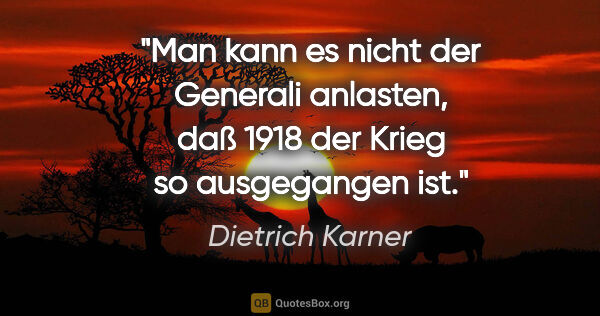 Dietrich Karner Zitat: "Man kann es nicht der Generali anlasten, daß 1918 der Krieg so..."