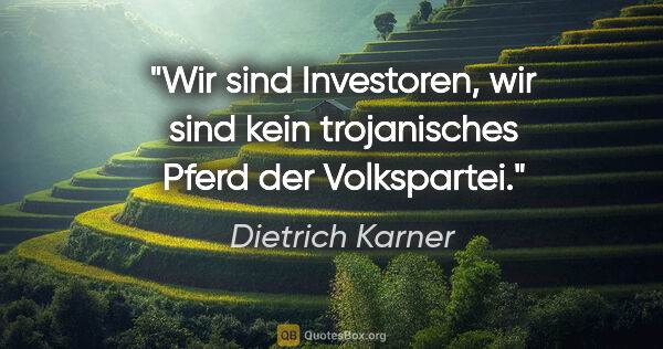 Dietrich Karner Zitat: "Wir sind Investoren, wir sind kein trojanisches Pferd der..."