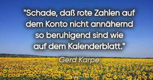 Gerd Karpe Zitat: "Schade, daß rote Zahlen auf dem Konto nicht annähernd so..."