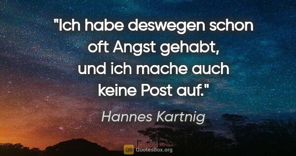Hannes Kartnig Zitat: "Ich habe deswegen schon oft Angst gehabt, und ich mache auch..."