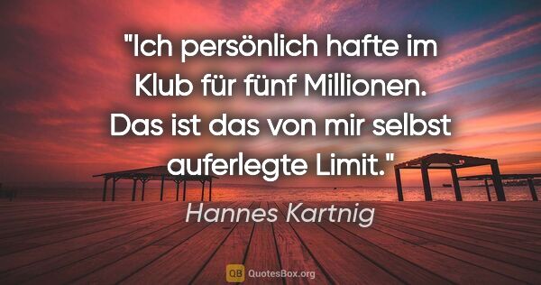 Hannes Kartnig Zitat: "Ich persönlich hafte im Klub für fünf Millionen. Das ist das..."