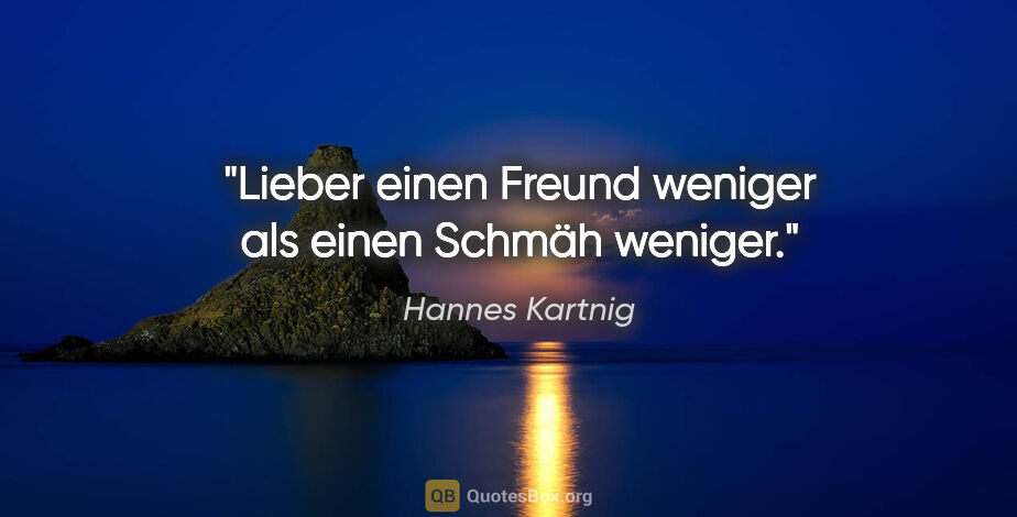 Hannes Kartnig Zitat: "Lieber einen Freund weniger als einen Schmäh weniger."