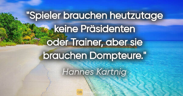 Hannes Kartnig Zitat: "Spieler brauchen heutzutage keine Präsidenten oder Trainer,..."