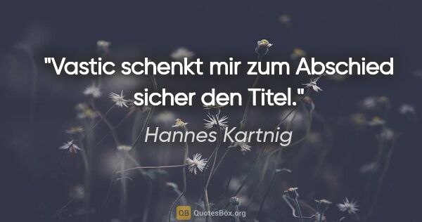 Hannes Kartnig Zitat: "Vastic schenkt mir zum Abschied sicher den Titel."